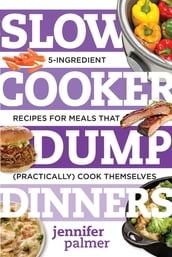 Slow Cooker Dump Dinners: 5-Ingredient Recipes for Meals That (Practically) Cook Themselves