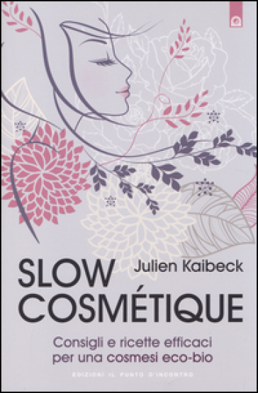 Slow cosmétique. Consigli e ricette efficaci per una cosmesi eco-bio - Julien Kaibeck
