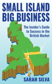 Small Island Big Business: The Insider s Guide to Success in the British Market