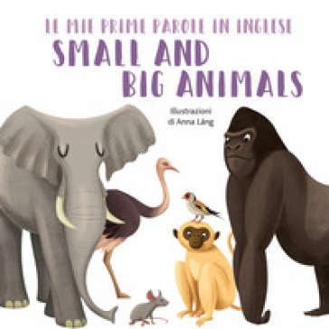 Small and big animals. Le mie prime parole in inglese. Ediz. a colori - Anna Lang