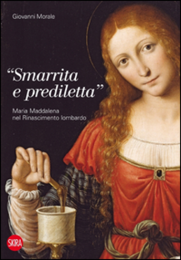 «Smarrita e prediletta». Maria Maddalena nel Rinascimento lombardo - Giovanni Morale