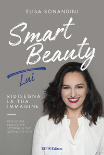 Smart Beauty. Lui. Ridisegna la tua immagine. Una guida pratica per scoprire il tuo autentico stile - Elisa Bonandini