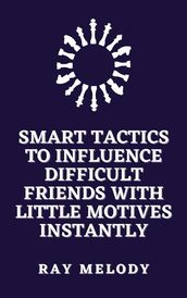 Smart Tactics To Influence Difficult Friends With Little Motives Instantly