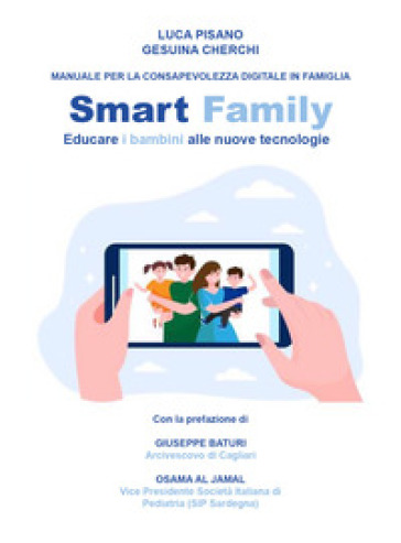 Smart family. Manuale per la consapevolezza digitale in famiglia. Educare i bambini alle nuove tecnologie - Luca Pisano - Gesuina Cherchi