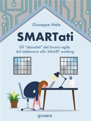 Smartati. Gli «sbandati» del lavoro agile: dal telelavoro allo smart working - Giuseppe Mele