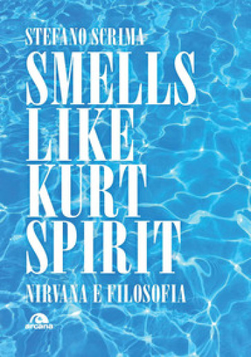 Smells like Kurt spirit. Nirvana e filosofia - Stefano Scrima