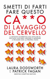 Smetti di farti fare questo ca**o di lavaggio del cervello. Il metodo scorretto (ma infallibile) per non lasciarsi fregare e imparare a pensare con la propria testa