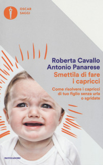 Smettila di fare i capricci. Come risolvere i capricci di tuo figlio senza urla o sgridate, anche se pensi di averle già provate tutte - Roberta Cavallo - Antonio Panarese