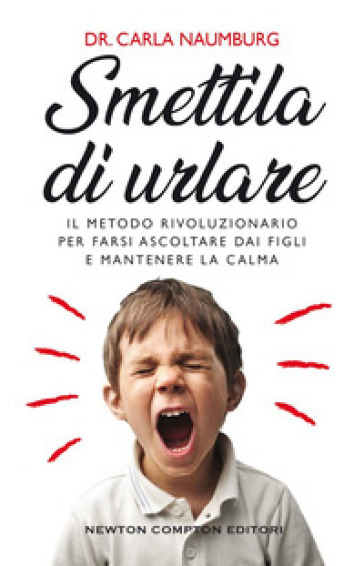 Smettila di urlare. Il metodo rivoluzionario per farsi ascoltare dai figli e mantenere la calma - Carla Naumburg