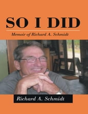 So I Did: Memoir of Richard A. Schmidt