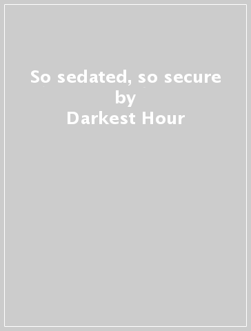 So sedated, so secure - Darkest Hour