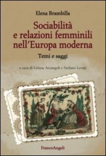 Sociabilità e relazioni femminili nell'Europa moderna. Temi e saggi - Elena Brambilla