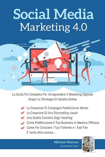 Social Media Marketing 4.0:La Guida Più Completa Per Avere Successo Nel Marketing Digitale. Scopri Le Strategie Delle Campagne Pubblicitarie Per La Vendita Online - Michel Charron