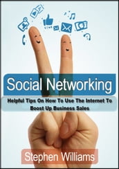 Social Networking: Helpful Tips On How To Use The Internet To Boost Up Business Sales