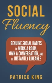 Social Skills: Social Fluency: Genuine Social Habits to Work a Room, Own a Conversation, and be Instantly Likeable