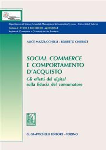 Social commerce e comportamento d'acquisto. Gli effetti del digital sulla fiducia del consumatore - Alice Mazzucchelli - Roberto Chierici