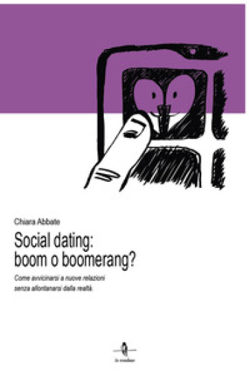 Social dating: boom o boomerang? Come avvicinarsi a nuove relazioni senza allontanarsi dalla realtà - Chiara Abbate