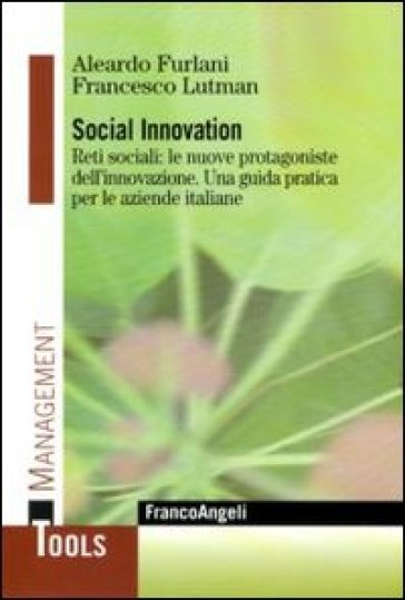 Social innovation. Reti sociali: le nuove protagoniste dell'innovazione. Una guida pratica per le aziende italiane - Aleardo Furlani - Francesco Lutman