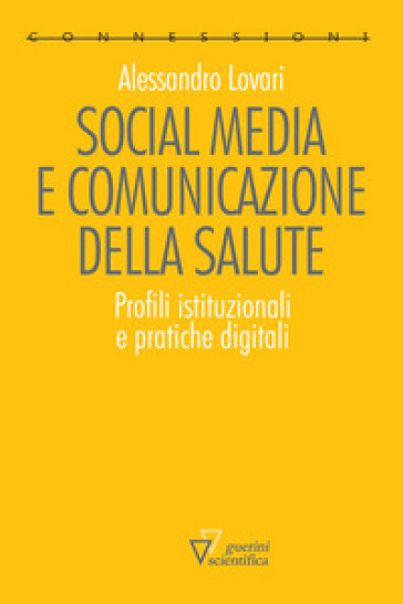 Social media e comunicazione della salute. Profili istituzionali e pratiche digitali - Alessandro Lovari