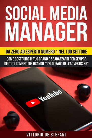 Social media manager: Da zero ad esperto numero 1 nel tuo settore. Come costruire il tuo brand e sbarazzarti per sempre dei tuoi competitor usando "l'eldorado dell'advertising" - Vittorio De Stefani