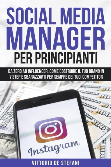 Social media manager per principianti: Da zero ad Influencer. Come costruire il tuo brand in 7 step e sbarazzarti per sempre dei tuoi competitor - Vittorio De Stefani