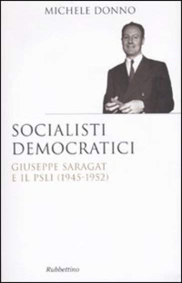 Socialisti democratici. Giuseppe Saragat e il PSLI (1945-1952) - Michele Donno