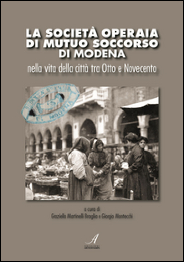 La Società Operaia di Mutuo Soccorso di Modena nella vita della città tra Otto e Novecento