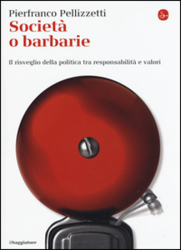 Società o barbarie. l risveglio della politica tra responsabilità e valori - Pierfranco Pellizzetti