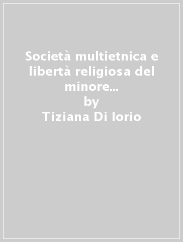 Società multietnica e libertà religiosa del minore tra affidamento e autodeterminazione - Tiziana Di Iorio