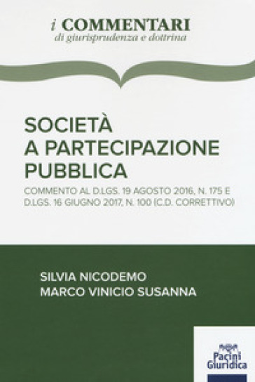 Società a partecipazione pubblica. Commento al D.Lgs 19 agosto 2016, n. 175 e D.Lgs. 16 giugno 2017, n. 100 (c.d. correttivo) - Silvia Nicodemo - Marco Vinicio Susanna