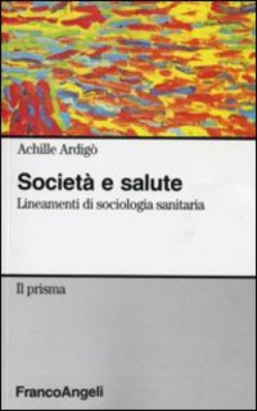 Società e salute. Lineamenti di sociologia sanitaria - Achille Ardigò