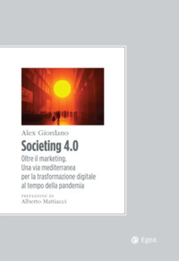 Societing 4.0. Oltre il marketing. Una via mediterranea per la trasformazione digitale al tempo della pandemia - Alex Giordano