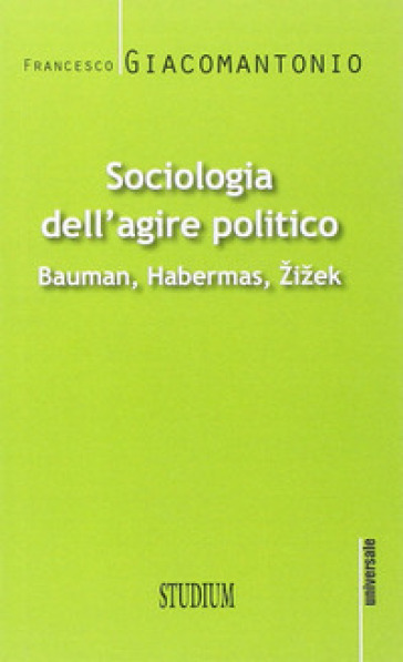Sociologia dell'agire politico. Bauman, Habermas, Zizek - Francesco Giacomantonio