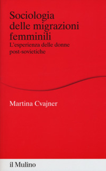 Sociologia delle migrazioni femminili. L'esperienza delle donne post-sovietiche - Martina Cvajner