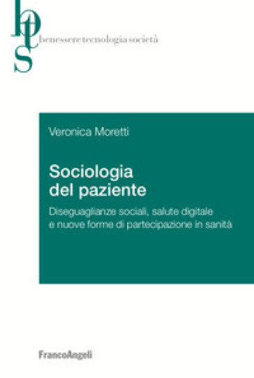 Sociologia del paziente. Diseguaglianze sociali, salute digitale e nuove forme di partecipazione in sanità - Veronica Moretti
