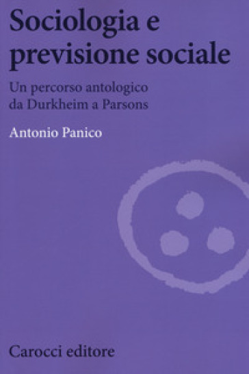 Sociologia e previsione sociale. Un percorso antologico da Durkheim a Parson - Antonio Panico