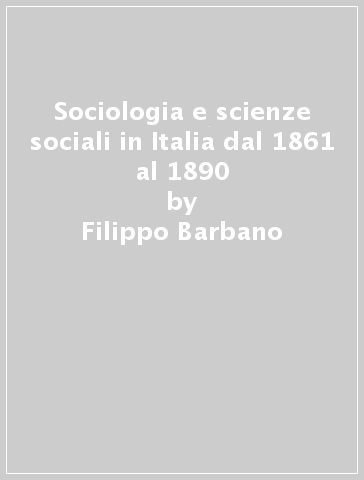Sociologia e scienze sociali in Italia dal 1861 al 1890 - Filippo Barbano - Giorgio Sola