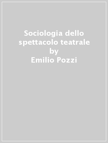 Sociologia dello spettacolo teatrale - Bernardo M. Valli - Emilio Pozzi