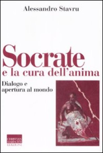 Socrate e la cura dell'anima. Dialogo e apertura al mondo - Alessandro Stavru