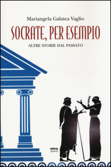 Socrate, per esempio. Altre storie dal passato - Mariangela Galatea Vaglio