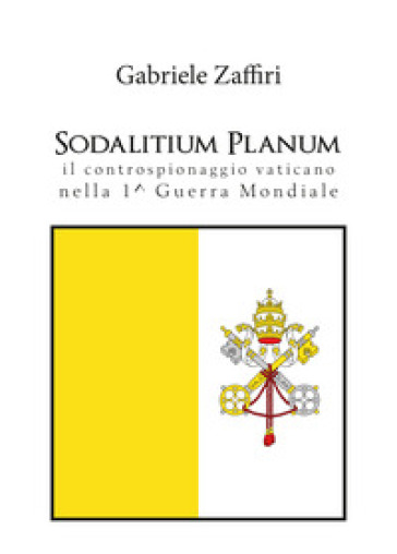 Sodalitium Planum. Il controspionaggio vaticano nella prima guerra mondiale - Gabriele Zaffiri