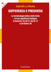 Sofferenza e preghiera. La terminologia biblica della ferita e il suo significato teologico in Ger 15,10-21; 30,12-17 e in Sal 38