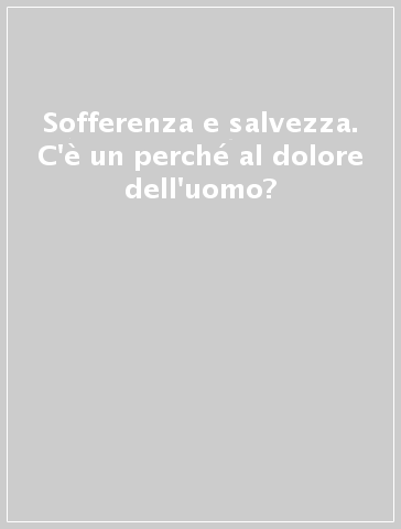 Sofferenza e salvezza. C'è un perché al dolore dell'uomo?