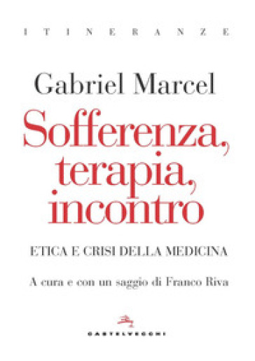 Sofferenza, terapia, incontro. Etica e crisi della medicina - Gabriel Marcel