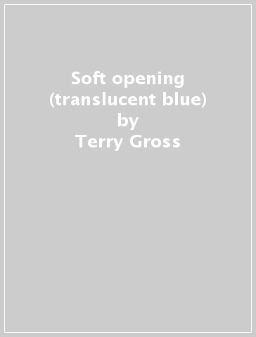 Soft opening (translucent blue) - Terry Gross