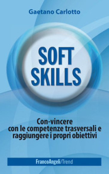 Soft skills. Con-vincere con le competenze trasversali e raggiungere i propri obiettivi - Gaetano Carlotto