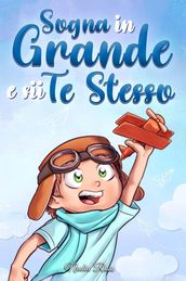 Sogna in Grande e sii Te Stesso: Storie motivazionali per bambini sull autostima, la fiducia, il coraggio e l amicizia