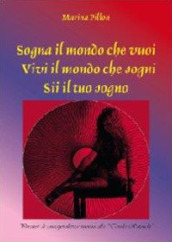 Sogna il mondo che vuoi. Vivi il mondo che sogni. Sii il tuo sogno