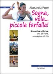 Sogna, vola... piccola farfalla. Ginnastica artistica. Una passione, una ragione di vita