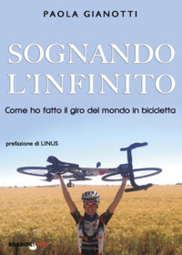 Sognando l'infinito. Come ho fatto il giro del mondo in bicicletta - Paola Gianotti
